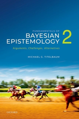Fundamentals of Bayesian Epistemology 2: Arguments, Challenges, Alternatives - Michael G. Titelbaum
