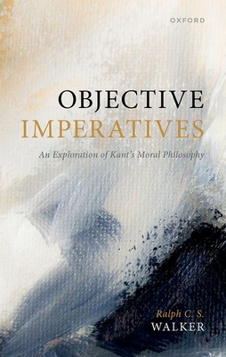 Objective Imperatives: An Exploration of Kant's Moral Philosophy - Ralph C. S. Walker