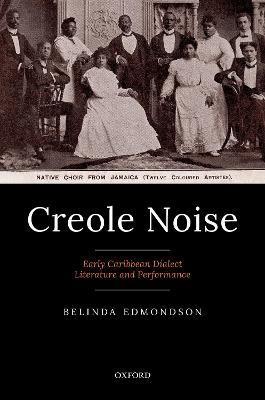 Creole Noise: Early Caribbean Dialect Literature and Performance - Belinda Edmondson
