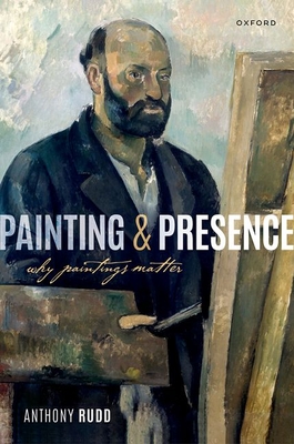 Painting and Presence: Why Paintings Matter - Anthony Rudd