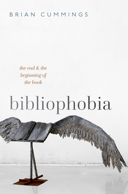 Bibliophobia: The End and the Beginning of the Book - Brian Cummings