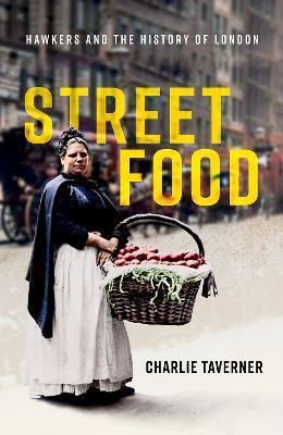 Street Food: Hawkers and the History of London - Charlie Taverner