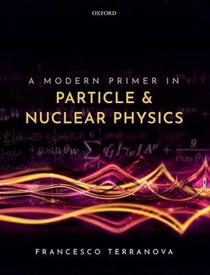 A Modern Primer in Particle and Nuclear Physics - Francesco Terranova