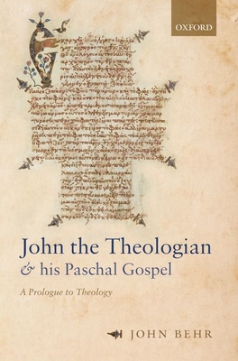 John the Theologian and His Paschal Gospel: A Prologue to Theology - John Behr