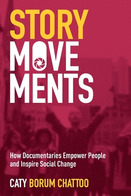 Story Movements: How Documentaries Empower People and Inspire Social Change - Caty Borum Chattoo