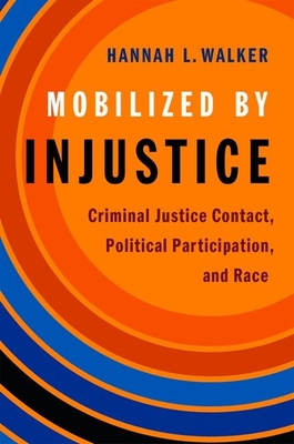 Mobilized by Injustice: Criminal Justice Contact, Political Participation, and Race - Hannah L. Walker