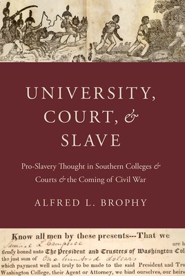 University, Court, and Slave: Pro-Slavery Thought in Southern Colleges and Courts and the Coming of Civil War - Alfred L. Brophy