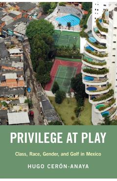 Coperta cărții 'Privilege at Play: Class, Race, Gender, and Golf in Mexico - Hugo Cer�n-anaya'