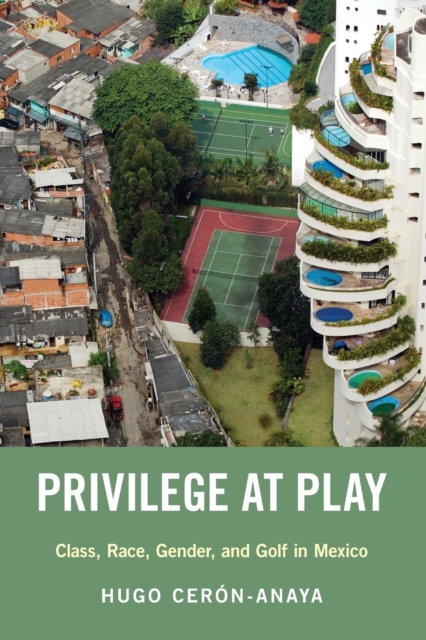 Privilege at Play: Class, Race, Gender, and Golf in Mexico - Hugo Cer?n-anaya