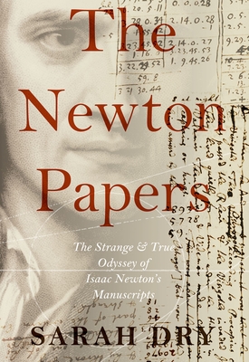 Newton Papers: The Strange and True Odyssey of Isaac Newton's Manuscripts - Sarah Dry