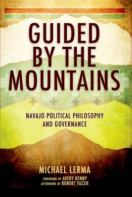 Guided by the Mountains: Navajo Political Philosophy and Governance - Michael Lerma