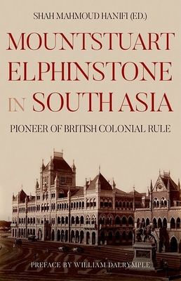 Mountstuart Elphinstone in South Asia: Pioneer of British Colonial Rule - Shah Mahmoud Hanifi
