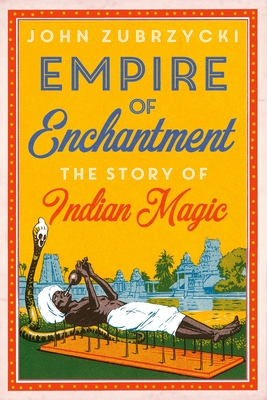 Empire of Enchantment: The Story of Indian Magic - John Zubrzycki