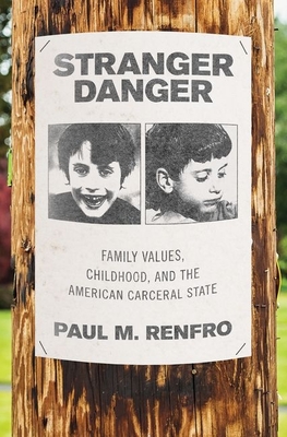 Stranger Danger: Family Values, Childhood, and the American Carceral State - Paul M. Renfro