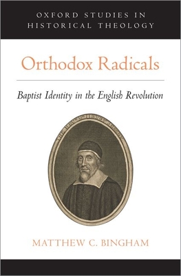 Orthodox Radicals: Baptist Identity in the English Revolution - Matthew C. Bingham