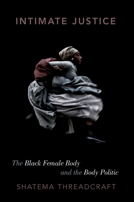 Intimate Justice: The Black Female Body and the Body Politic - Shatema Threadcraft