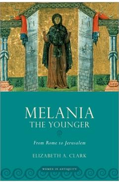 Poza produsului Melania the Younger: From Rome to Jerusalem - Elizabeth A. Clark