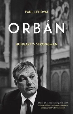 Orbán: Hungary's Strongman - Paul Lendvai