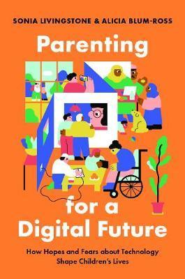 Parenting for a Digital Future: How Hopes and Fears about Technology Shape Children's Lives - Sonia Livingstone
