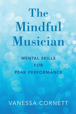 Mindful Musician: Mental Skills for Peak Performance - Vanessa Cornett