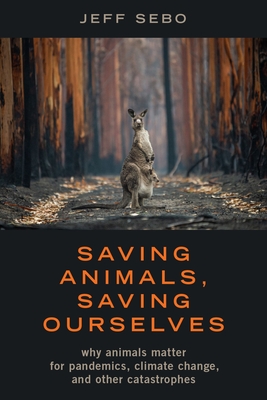 Saving Animals, Saving Ourselves: Why Animals Matter for Pandemics, Climate Change, and Other Catastrophes - Jeff Sebo