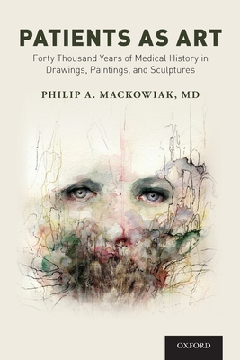 Patients as Art: Forty Thousand Years of Medical History in Drawings, Paintings, and Sculpture - Philip A. Mackowiak