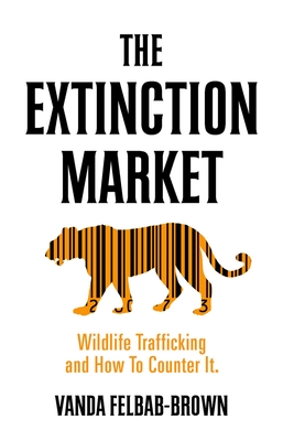 The Extinction Market: Wildlife Trafficking and How to Counter It - Vanda Felbab Brown