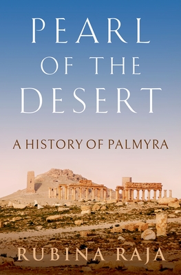 Pearl of the Desert: A History of Palmyra - Rubina Raja