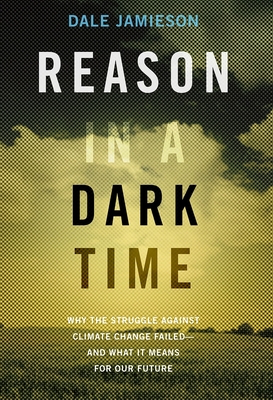 Reason in a Dark Time: Why the Struggle Against Climate Change Failed -- And What It Means for Our Future - Dale Jamieson