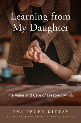 Learning from My Daughter: The Value and Care of Disabled Minds - Eva Feder Kittay