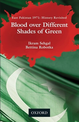 Coperta cărții 'Blood Over Different Shades of Green: East Pakistan 1971: History Revisited - Ikram Sehgal'
