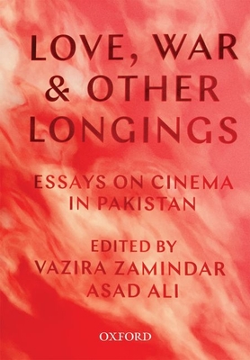Love, War, and Other Longings: Essays on Cinema in Pakistan - Vazira Fazila-yacoobali Zamindar