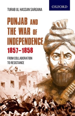 Punjab and the War of Independence 1857-1858: From Collaboration to Resistance - Turab Ul Hassan Sargana