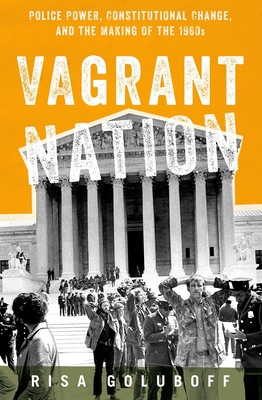 Vagrant Nation: Police Power, Constitutional Change, and the Making of the 1960s - Risa Goluboff