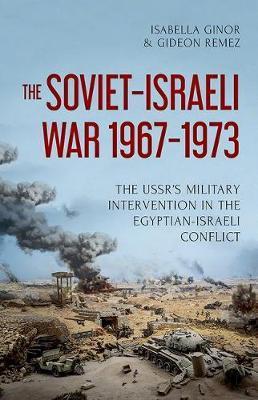 The Soviet-Israeli War, 1967-1973: The Ussr's Military Intervention in the Egyptian-Israeli Conflict - Isabella Ginor