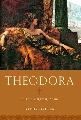 Theodora: Actress, Empress, Saint - David Potter
