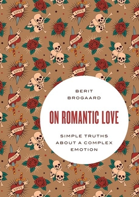 On Romantic Love: Simple Truths about a Complex Emotion - Berit Brogaard