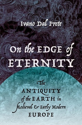 On the Edge of Eternity: The Antiquity of the Earth in Medieval and Early Modern Europe - Ivano Dal Prete
