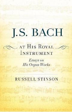 Coperta cărții 'J. S. Bach at His Royal Instrument: Essays on His Organ Works - Russell Stinson'