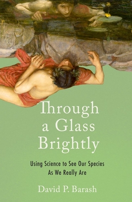 Through a Glass Brightly: Using Science to See Our Species as We Really Are - David P. Barash