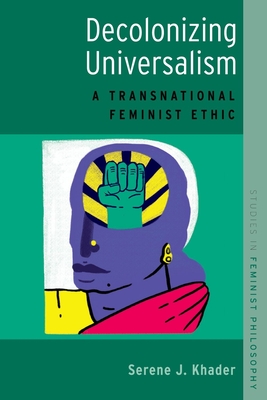 Decolonizing Universalism: A Transnational Feminist Ethic - Serene J. Khader