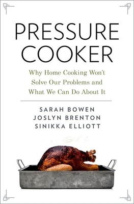 Pressure Cooker: Why Home Cooking Won't Solve Our Problems and What We Can Do about It - Sarah Bowen