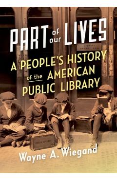 Coperta cărții 'Part of Our Lives: A People's History of the American Public Library - Wayne A. Wiegand'