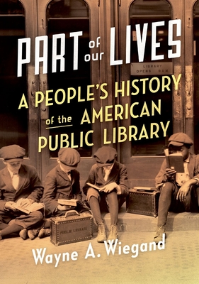 Part of Our Lives: A People's History of the American Public Library - Wayne A. Wiegand