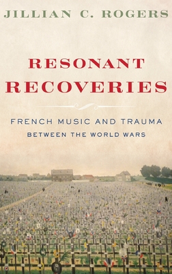 Resonant Recoveries: French Music and Trauma Between the World Wars - Jillian C. Rogers