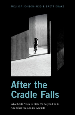 After the Cradle Falls: What Child Abuse Is, How We Respond to It, and What You Can Do about It - Melissa Jonson-reid