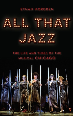 All That Jazz: The Life and Times of the Musical Chicago - Ethan Mordden