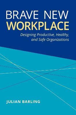 Brave New Workplace: Designing Productive, Healthy, and Safe Organizations - Julian Barling