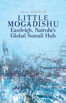 Little Mogadishu: Eastleigh, Nairobi's Global Somali Hub - Neil Carrier
