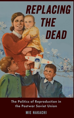 Coperta cărții 'Replacing the Dead: The Politics of Reproduction in the Postwar Soviet Union - Mie Nakachi'